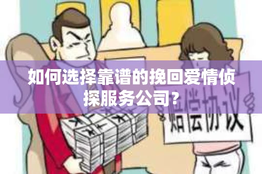 如何选择靠谱的挽回爱情侦探服务公司？
