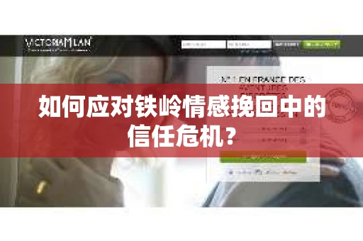 如何应对铁岭情感挽回中的信任危机？