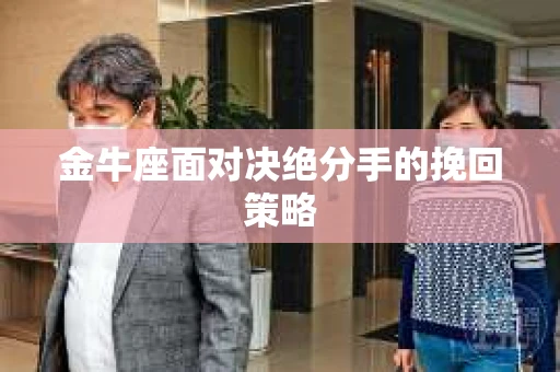 金牛座面对决绝分手的挽回策略