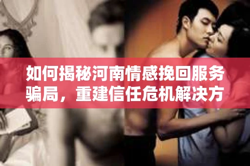 如何揭秘河南情感挽回服务骗局，重建信任危机解决方案？
