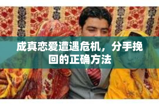 成真恋爱遭遇危机，分手挽回的正确方法