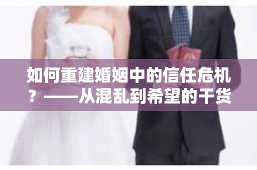 如何重建婚姻中的信任危机？——从混乱到希望的干货指南