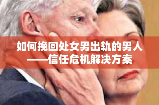 如何挽回处女男出轨的男人——信任危机解决方案
