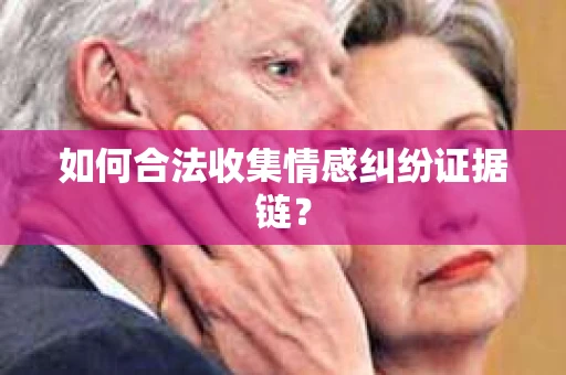 如何合法收集情感纠纷证据链？