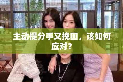 主动提分手又挽回，该如何应对？