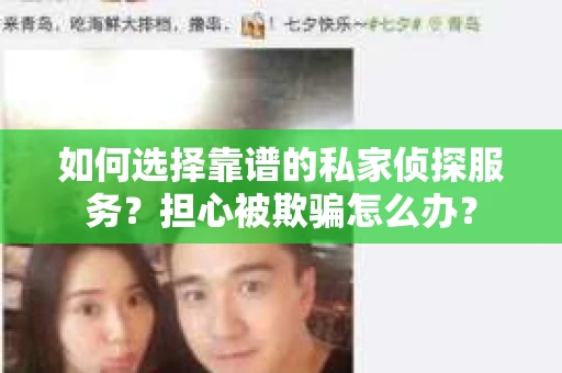如何选择靠谱的私家侦探服务？担心被欺骗怎么办？