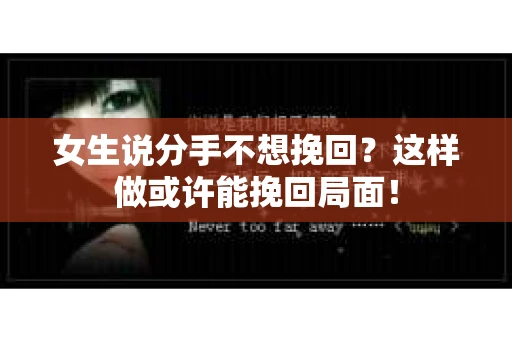 女生说分手不想挽回？这样做或许能挽回局面！