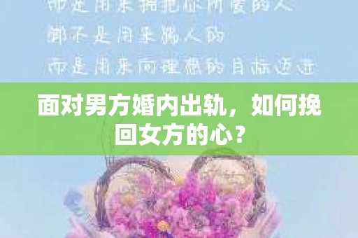 面对男方婚内出轨，如何挽回女方的心？