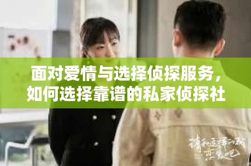 面对爱情与选择侦探服务，如何选择靠谱的私家侦探社？