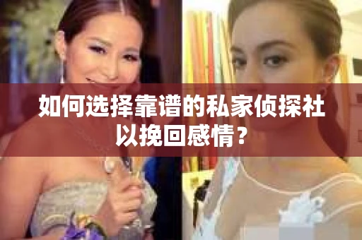 如何选择靠谱的私家侦探社以挽回感情？