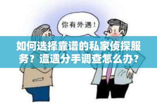如何选择靠谱的私家侦探服务？遭遇分手调查怎么办？