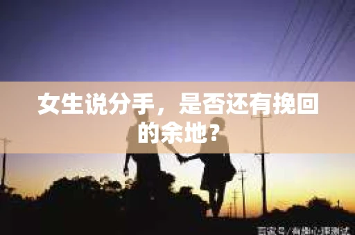 女生说分手，是否还有挽回的余地？