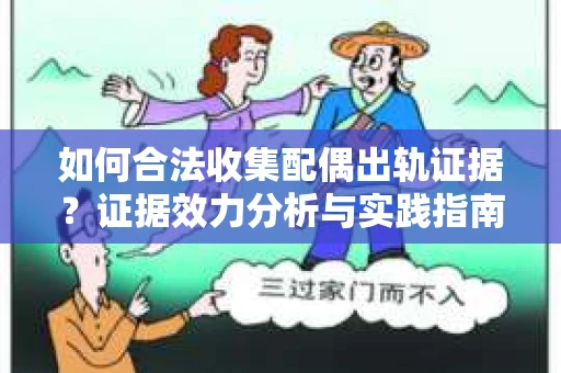 如何合法收集配偶出轨证据？证据效力分析与实践指南
