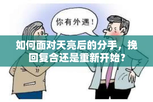 如何面对天亮后的分手，挽回复合还是重新开始？