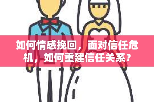 如何情感挽回，面对信任危机，如何重建信任关系？