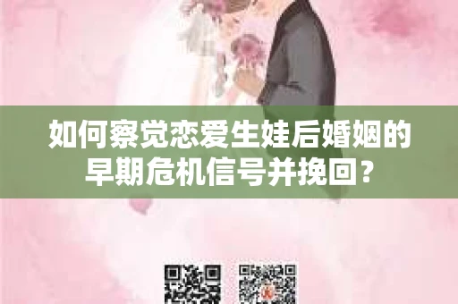 如何察觉恋爱生娃后婚姻的早期危机信号并挽回？