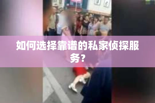 如何选择靠谱的私家侦探服务？