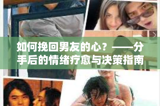 如何挽回男友的心？——分手后的情绪疗愈与决策指南