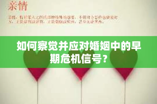 如何察觉并应对婚姻中的早期危机信号？