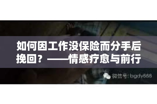 如何因工作没保险而分手后挽回？——情感疗愈与前行计划
