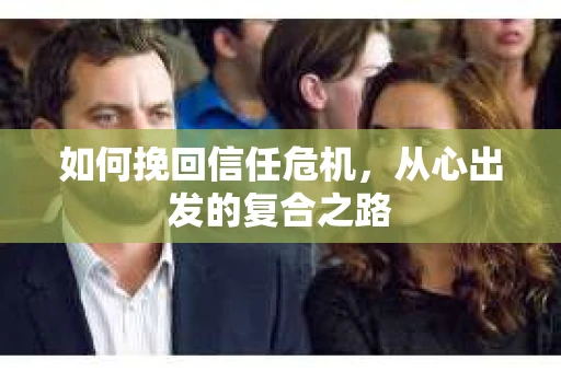 如何挽回信任危机，从心出发的复合之路
