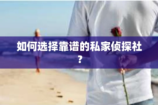 如何选择靠谱的私家侦探社？