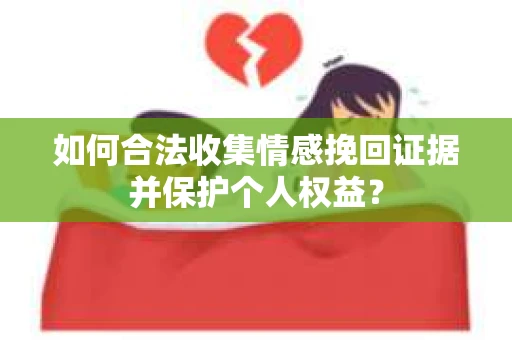 如何合法收集情感挽回证据并保护个人权益？