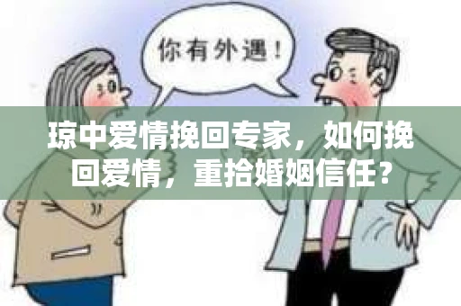 琼中爱情挽回专家，如何挽回爱情，重拾婚姻信任？