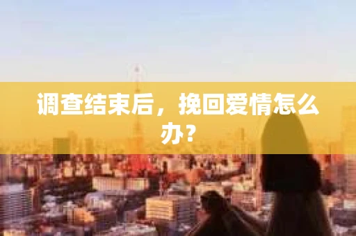 调查结束后，挽回爱情怎么办？