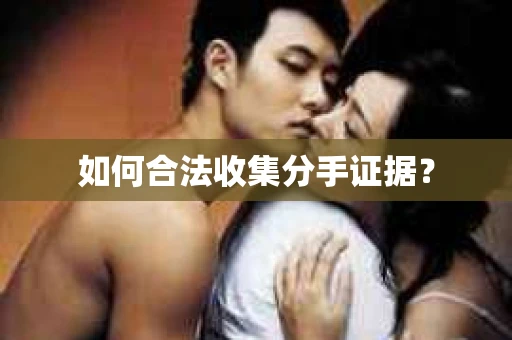 如何合法收集分手证据？