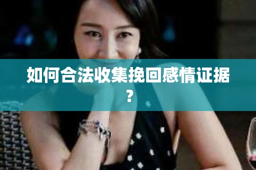 如何合法收集挽回感情证据？