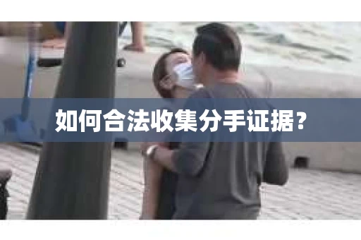 如何合法收集分手证据？