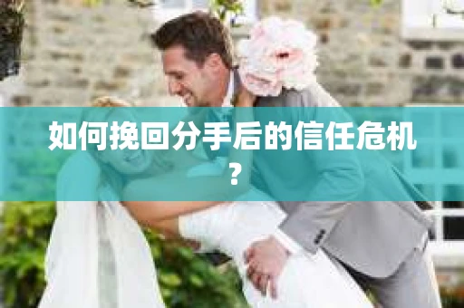 如何挽回分手后的信任危机？